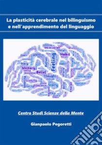 La plasticità cerebrale nel bilinguismo e nell’apprendimento del linguaggio. E-book. Formato EPUB ebook di Gianpaolo Pegoretti