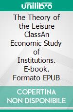 The Theory of the Leisure ClassAn Economic Study of Institutions. E-book. Formato EPUB ebook