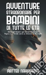 Avventure Straordinarie per Bambini di Tutte le EtàDai Draghi Parlanti agli Animali Magici, Ogni Pagina è un Portale verso un Universo di Meraviglie. E-book. Formato EPUB ebook