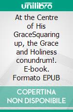 At the Centre of His GraceSquaring up, the Grace and Holiness conundrum!. E-book. Formato EPUB ebook