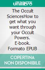 The Occult SciencesHow to get what you want through your Occult Powers. E-book. Formato EPUB ebook di Anthony Norvell