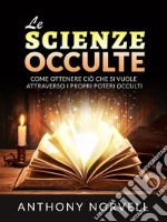 Le Scienze Occulte (Tradotto)Come ottenere ciò che si vuole attraverso i propri Poteri occulti. E-book. Formato EPUB ebook