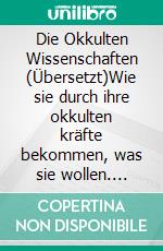 Die Okkulten Wissenschaften (Übersetzt)Wie sie durch ihre okkulten kräfte bekommen, was sie wollen. E-book. Formato EPUB ebook di Anthony Norvell