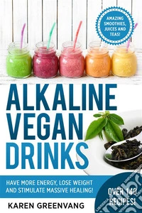 Alkaline Vegan DrinksHave More Energy, Lose Weight and Stimulate Massive Healing!. E-book. Formato EPUB ebook
