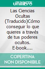 Las Ciencias Ocultas (Traducido)Cómo conseguir lo que quieres a través de tus poderes ocultos. E-book. Formato EPUB ebook di Anthony Norvell