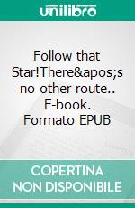 Follow that Star!There&apos;s no other route.. E-book. Formato EPUB ebook