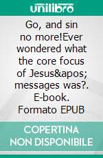 Go, and sin no more!Ever wondered what the core focus of Jesus&apos; messages was?. E-book. Formato EPUB ebook