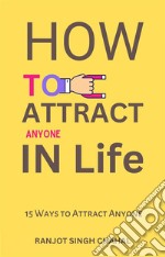 How to Attract Anyone in Life15 Ways to Attract Anyone. E-book. Formato EPUB ebook