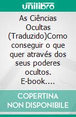 As Ciências Ocultas (Traduzido)Como conseguir o que quer através dos seus poderes ocultos. E-book. Formato EPUB ebook