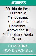 Pérdida de Peso Durante la Menopausia: Controle sus Hormonas, Aproveche su MetabolismoPierda Grasa Abdominal con un Llan de Dieta de 10 días y una Rutina HIIT. E-book. Formato EPUB ebook di J Mora