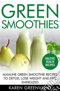 Green SmoothiesAlkaline Green Smoothie Recipes to Detox, Lose Weight, and Feel Energized. E-book. Formato EPUB ebook