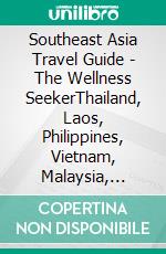 Southeast Asia Travel Guide - The Wellness SeekerThailand, Laos, Philippines, Vietnam, Malaysia, Myanmar, Cambodia. E-book. Formato EPUB ebook di Evexiandros