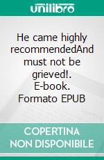 He came highly recommendedAnd must not be grieved!. E-book. Formato EPUB ebook