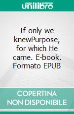 If only we knewPurpose, for which He came. E-book. Formato EPUB ebook