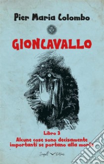 GIONCAVALLO Libro 3 - Alcune cose sono decisamente importanti se portano alla morte. E-book. Formato EPUB ebook di Pier Maria Colombo