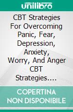 CBT Strategies For Overcoming Panic, Fear, Depression, Anxiety, Worry, And Anger CBT Strategies. E-book. Formato EPUB