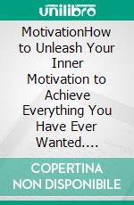 MotivationHow to Unleash Your Inner Motivation to Achieve Everything You Have Ever Wanted. E-book. Formato EPUB ebook di Maya Faro