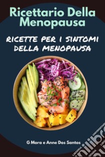 Ricettario della MenopausaRicette per i Sintomi della Menopausa. E-book. Formato EPUB ebook di G Mora