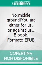 No middle ground!You are either for us, or against us.. E-book. Formato EPUB ebook