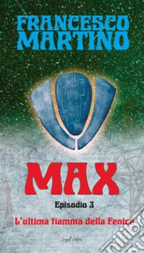 MAX Episodio 3 - L'ultima fiamma della fenice. E-book. Formato EPUB ebook di Francesco Martino