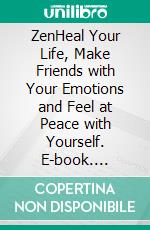 ZenHeal Your Life, Make Friends with Your Emotions and Feel at Peace with Yourself. E-book. Formato EPUB ebook di Maya Faro