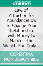 Law of Attraction for AbundanceHow to Change Your Relationship with Money to Manifest the Wealth You Truly Desire. E-book. Formato EPUB ebook di Elena G.Rivers