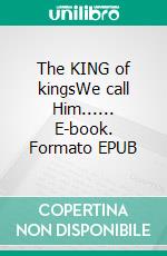 The KING of kingsWe call Him...... E-book. Formato EPUB ebook