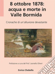 8 ottobre 1878: acqua e morte in Valle BormidaCronache di un'alluvione devastante. E-book. Formato EPUB ebook di Enrico Chebello