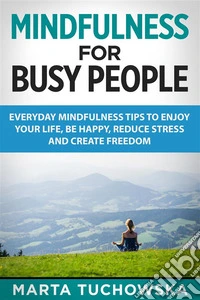 Mindfulness for Busy PeopleEveryday Mindfulness Tricks to Enjoy Your Life, Be Happy, Reduce Stress and Create Freedom. E-book. Formato EPUB ebook