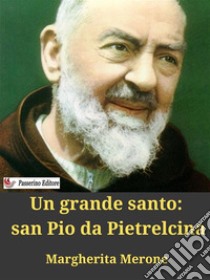 Un grande santo: san Pio da Pietrelcina. E-book. Formato EPUB ebook di Margherita Merone