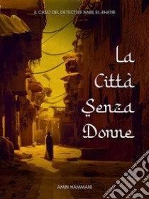 La Città Senza DonneIl Caso del Detective Nabil el-Khatib. E-book. Formato EPUB ebook di Amin Hammani