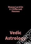 House Lord in 12 different HousesVedic Astrology. E-book. Formato EPUB ebook