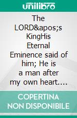 The LORD&apos;s KingHis Eternal Eminence said of him; He is a man after my own heart. Let’s find out why!. E-book. Formato EPUB ebook