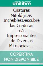 Criaturas Mitológicas IncreíblesDescubre las Criaturas más Impresionantes de Diversas Mitologías. E-book. Formato EPUB ebook