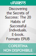 Discovering the Secrets of Success: The 20 Habits of Successful Individuals. E-book. Formato EPUB ebook di Cervantes Digital