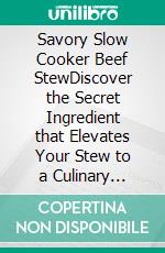 Savory Slow Cooker Beef StewDiscover the Secret Ingredient that Elevates Your Stew to a Culinary Masterpiece. E-book. Formato EPUB ebook di Emma Sterling