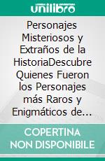 Personajes Misteriosos y Extraños de la HistoriaDescubre Quienes Fueron los Personajes más Raros y Enigmáticos de la Historia. E-book. Formato EPUB ebook