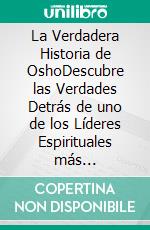 La Verdadera Historia de OshoDescubre las Verdades Detrás de uno de los Líderes Espirituales más Controversiales. E-book. Formato EPUB ebook