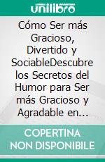 Cómo Ser más Gracioso, Divertido y SociableDescubre los Secretos del Humor para Ser más Gracioso y Agradable en Cualquier Grupo. E-book. Formato EPUB ebook di Emerson Robinson