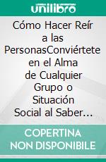 Cómo Hacer Reír a las PersonasConviértete en el Alma de Cualquier Grupo o Situación Social al Saber Cómo Hacer Reír a Cualquiera. E-book. Formato EPUB ebook