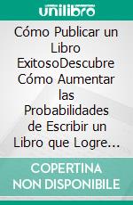 Cómo Publicar un Libro ExitosoDescubre Cómo Aumentar las Probabilidades de Escribir un Libro que Logre Ser Exitoso. E-book. Formato EPUB ebook