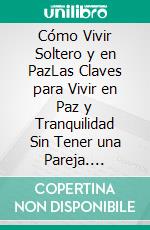 Cómo Vivir Soltero y en PazLas Claves para Vivir en Paz y Tranquilidad Sin Tener una Pareja. E-book. Formato EPUB ebook