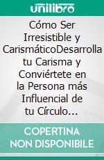 Cómo Ser Irresistible y CarismáticoDesarrolla tu Carisma y Conviértete en la Persona más Influencial de tu Círculo Social. E-book. Formato EPUB ebook di Buck Green