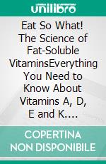 Eat So What! The Science of Fat-Soluble VitaminsEverything You Need to Know About Vitamins A, D, E and K. E-book. Formato EPUB ebook di La Fonceur