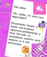 Vito,  poeta,  chi sono I tuoi degni lettori?  Sicuramente Venere e Apollo che di poesia capiscono perfettamente e forse Dio sulle cui competenze poetiche però nessuno si è mai pronunciato. E-book. Formato PDF ebook