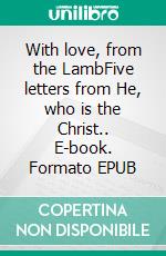 With love, from the LambFive letters from He, who is the Christ.. E-book. Formato EPUB ebook