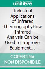 Industrial Applications of Infrared ThermographyHow Infrared Analysis Can be Used to Improve Equipment Inspection. E-book. Formato EPUB ebook di Mohammed Hamed Ahmed Soliman