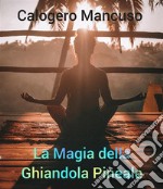 La Magia della Ghiandola PinealeTecniche segrete per attivare la ghiandola pineale, affermazioni e domande per una consapevolezza profonda. E-book. Formato EPUB ebook