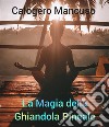 La Magia della Ghiandola PinealeTecniche segrete per attivare la ghiandola pineale, affermazioni e domande per una consapevolezza profonda. E-book. Formato EPUB ebook di Calogero Mancuso