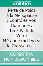 Perte de Poids à la Ménopause : Contrôlez vos Hormones, Tirez Parti de Votre MétabolismePerdez la Graisse du Ventre Avec un Plan de régime de 10 jours et une Routine HIIT. E-book. Formato EPUB ebook di J Mora